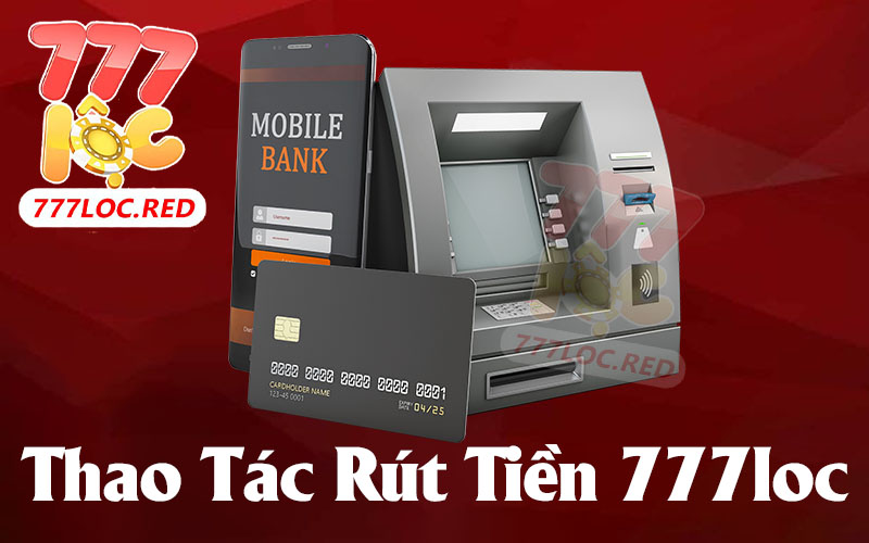 Các Bước Thực Hiện Rút Tiền 777loc