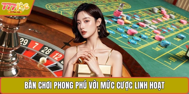Bàn chơi phong phú với mức cược linh hoạt
