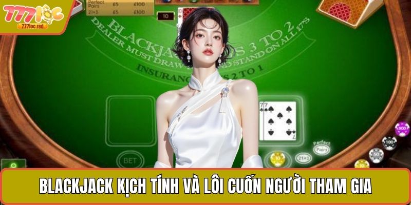 Blackjack kịch tính và lôi cuốn người tham gia