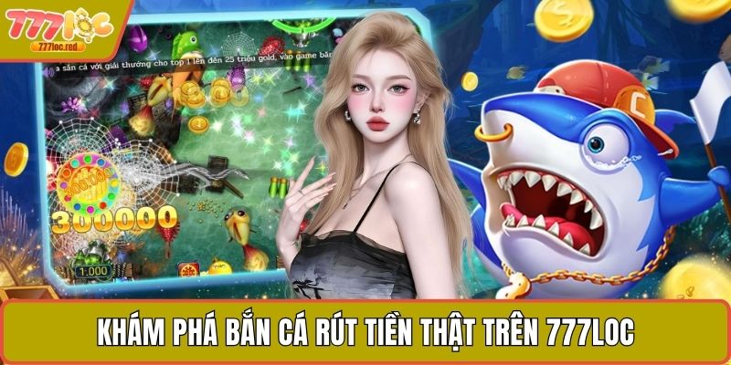 Khám phá bắn cá rút tiền thật trên 777LOC