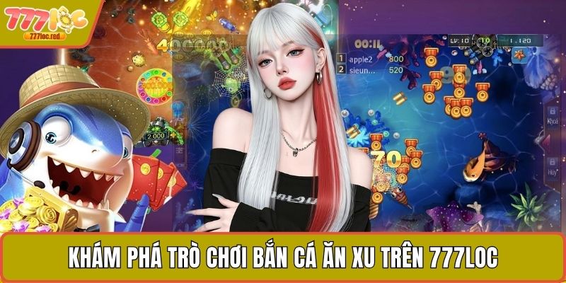 Khám phá trò chơi bắn cá ăn xu trên 777LOC