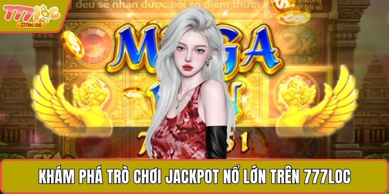Khám phá trò chơi jackpot nổ lớn trên 777LOC