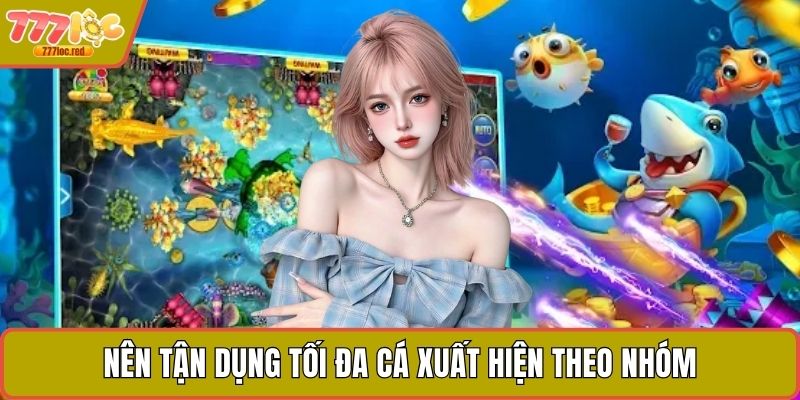 Nên tận dụng tối đa cá xuất hiện theo nhóm
