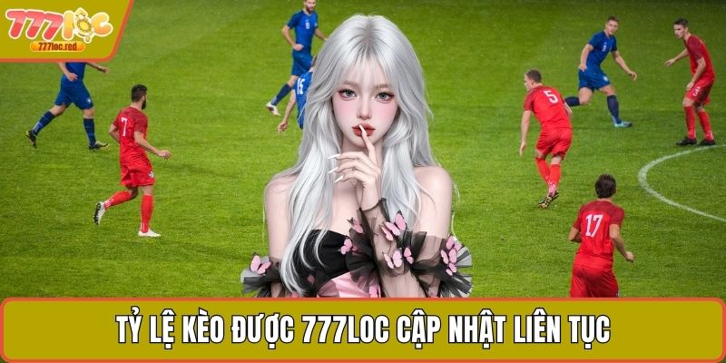 Tỷ lệ kèo được 777LOC cập nhật liên tục